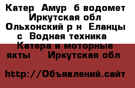 Катер “Амур“ б водомет - Иркутская обл., Ольхонский р-н, Еланцы с. Водная техника » Катера и моторные яхты   . Иркутская обл.